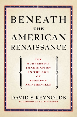 Beneath the American Renaissance: The Subversive Imagination in the Age of Emerson and Melville - Reynolds, David S