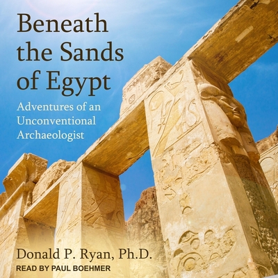 Beneath the Sands of Egypt: Adventures of an Unconventional Archaeologist - Ryan, Donald P