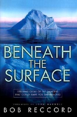 Beneath the Surface: Steering Clear of the Dangers That Could Leave You Shipwrecked - Maxwell, John C (Foreword by), and Reccord, Bob