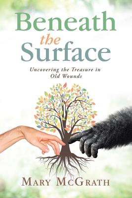 Beneath the Surface: Uncovering the Treasure in Old Wounds - McGrath, Mary