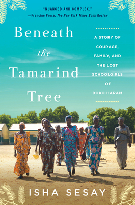 Beneath the Tamarind Tree: A Story of Courage, Family, and the Lost Schoolgirls of Boko Haram - Sesay, Isha
