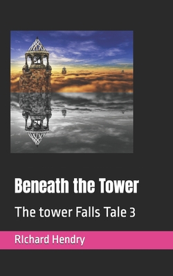 Beneath the Tower: The tower Falls Tale 3 - Hendry, Richard