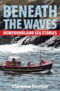 Beneath the Waves: Newfoundland Sea Stories - Vautier, Clarence