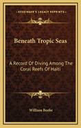 Beneath Tropic Seas: A Record of Diving Among the Coral Reefs of Haiti