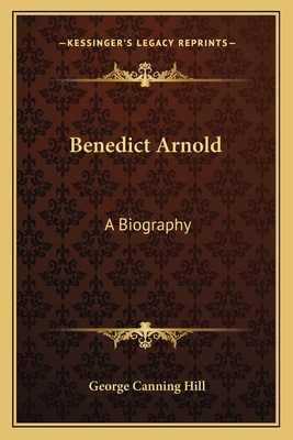 Benedict Arnold: A Biography - Hill, George Canning