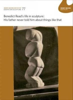 Benedict Read's life in sculpture: His father never told him about things like that: Essays on Sculpture 77 - Westgarth, Mark, and Wade, Rebecca