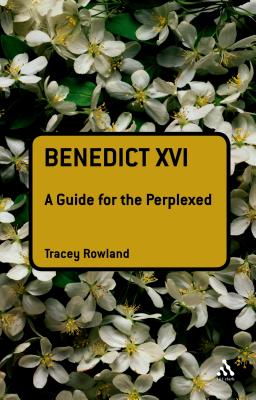 Benedict XVI: A Guide for the Perplexed - Rowland, Tracey