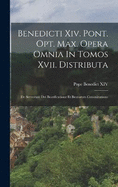 Benedicti Xiv. Pont. Opt. Max. Opera Omnia In Tomos Xvii. Distributa: De Servorum Dei Beatificatione Et Beatorum Canonizatione