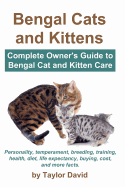 Bengal Cats and Kittens: Complete Owner's Guide to Bengal Cat and Kitten Care: Personality, temperament, breeding, training, health, diet, life expectancy, buying, cost, and more facts