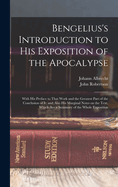 Bengelius's Introduction to His Exposition of the Apocalypse: With His Preface to That Work and the Greatest Part of the Conclusion of It; and Also His Marginal Notes on the Text, Which Are a Summary of the Whole Exposition