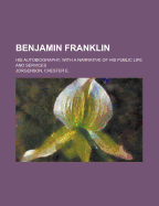 Benjamin Franklin: His Autobiography: With a Narrative of His Public Life and Services