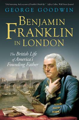 Benjamin Franklin in London: The British Life of America's Founding Father - Goodwin, George