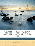 Benjamin Franklin: Inaugural Address of Joseph H. Choate, American Ambassador, October 23rd, 1903 (Classic Reprint)