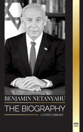 Benjamin Netanyahu: The biography of the Prime Minister of Israel and his quest for Israel