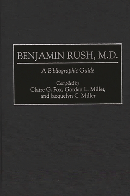 Benjamin Rush, M.D.: A Bibliographic Guide - Fox, Claire G, and Miller, Jacquelyn C, and Miller, Gordon L