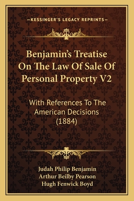 Benjamin's Treatise On The Law Of Sale Of Personal Property V2: With References To The American Decisions (1884) - Benjamin, Judah Philip, and Pearson, Arthur Beilby (Editor), and Boyd, Hugh Fenwick (Editor)
