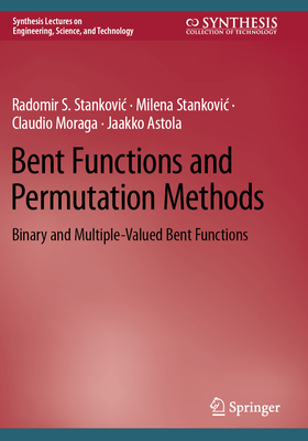 Bent Functions and Permutation Methods: Binary and Multiple-Valued Bent Functions - Stankovic, Radomir S., and Stankovic, Milena, and Moraga, Claudio