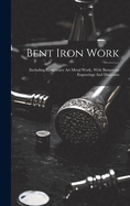 Bent Iron Work: (including Elementary Art Metal Work). With Numerous Engravings And Diagrams