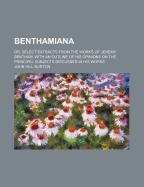 Benthamiana: Or, Select Extracts from the Works of Jeremy Bentham: With an Outline of His Opinions on the Principal Subjects Discussed in His Works