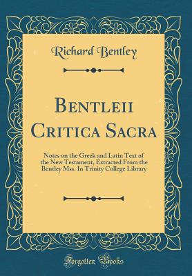 Bentleii Critica Sacra: Notes on the Greek and Latin Text of the New Testament, Extracted from the Bentley Mss. in Trinity College Library (Classic Reprint) - Bentley, Richard