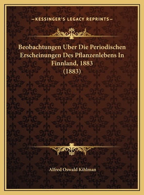 Beobachtungen Uber Die Periodischen Erscheinungen Des Pflanzenlebens in Finnland, 1883 (1883) - Kihlman, Alfred Oswald