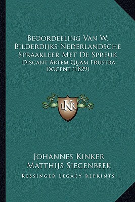 Beoordeeling Van W. Bilderdijks Nederlandsche Spraakleer Met De Spreuk: Discant Artem Quam Frustra Docent (1829) - Kinker, Johannes, and Siegenbeek, Matthijs, and Bilderdijk, Willem