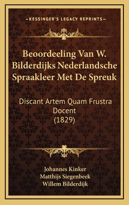 Beoordeeling Van W. Bilderdijks Nederlandsche Spraakleer Met de Spreuk: Discant Artem Quam Frustra Docent (1829) - Kinker, Johannes, and Siegenbeek, Matthijs, and Bilderdijk, Willem