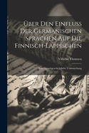 ?ber Den Einfluss Der Germanischen Sprachen Auf Die Finnisch-Lappischen: Eine Sprachgeschichtliche Untersuchung