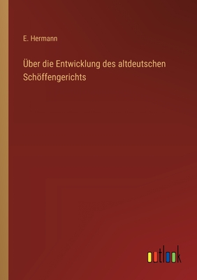 ?ber die Entwicklung des altdeutschen Schffengerichts - Hermann, E