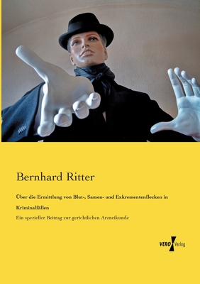 ?ber die Ermittlung von Blut-, Samen- und Exkrementenflecken in Kriminalf?llen: Ein spezieller Beitrag zur gerichtlichen Arzneikunde - Ritter, Bernhard