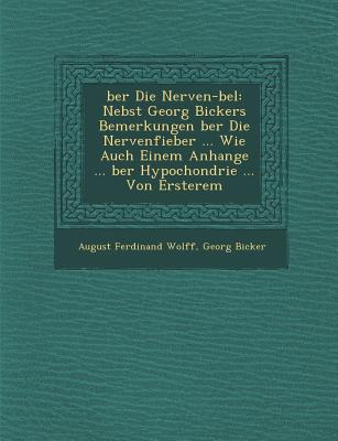 Ber Die Nerven- Bel: Nebst Georg Bickers Bemerkungen Ber Die Nervenfieber ... Wie Auch Einem Anhange ... Ber Hypochondrie ... Von Ersterem - Wolff, August Ferdinand, and Bicker, Georg