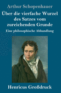 ?ber Die Vierfache Wurzel Des Satzes Vom Zureichenden Grunde (Gro?druck): Eine Philosophische Abhandlung