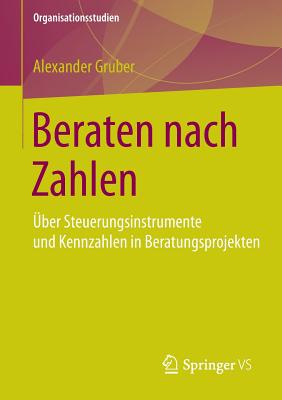 Beraten Nach Zahlen: Uber Steuerungsinstrumente Und Kennzahlen in Beratungsprojekten - Gruber, Alexander