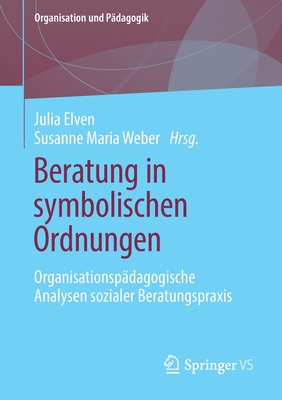 Beratung in Symbolischen Ordnungen: Organisationsp?dagogische Analysen Sozialer Beratungspraxis - Elven, Julia (Editor), and Weber, Susanne Maria (Editor)