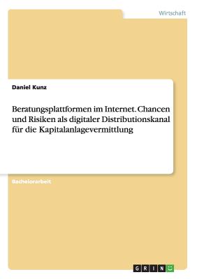 Beratungsplattformen im Internet. Chancen und Risiken als digitaler Distributionskanal fr die Kapitalanlagevermittlung - Kunz, Daniel