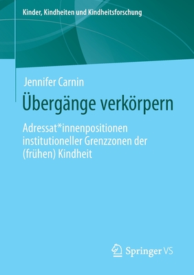 ?berg?nge Verkrpern: Adressat*innenpositionen Institutioneller Grenzzonen Der (Fr?hen) Kindheit - Carnin, Jennifer