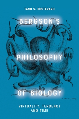 Bergson's Philosophy of Biology: Virtuality, Tendency and Time - Posteraro, Tano S