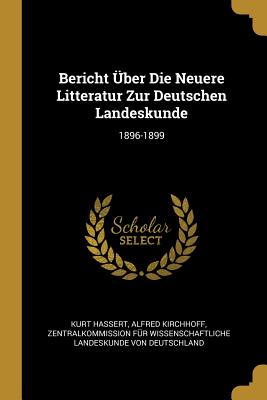 Bericht ber Die Neuere Litteratur Zur Deutschen Landeskunde: 1896-1899 - Hassert, Kurt, and Kirchhoff, Alfred, and Von Deutschland, Zentralkommission Fr