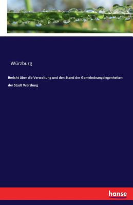 Bericht Uber Die Verwaltung Und Den Stand Der Gemeindeangelegenheiten Der Stadt Wurzburg - Wurzburg