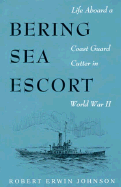 Bering Sea Escort: Life Aboard a Coast Guard Cutter in World War II - Johnson, Robert Erwin