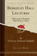 Berkeley Hall Lectures: Delivered in Berkeley Hall, Boston, Mass (Classic Reprint)