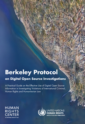 Berkeley Protocol on Digital Open Source Investigations: A Practical Guide on the Effective Use of Digital Open Source Information in Investigating Violations of International Criminal, Human Rights and Humanitarian Law - United Nations Publications