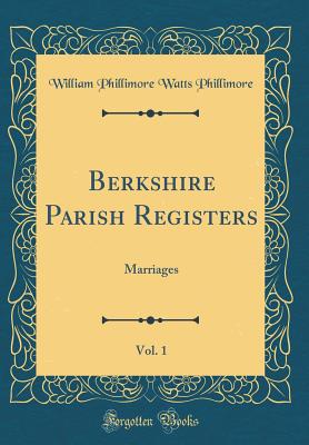 Berkshire Parish Registers, Vol. 1: Marriages (Classic Reprint) - Phillimore, William Phillimore Watts