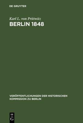 Berlin 1848: Das Erinnerungswerk Des Generalleutnants Karl Ludwig Von Prittwitz Und Andere Quellen Zur Berliner M?rzrevolution Und Zur Geschichte Preu?ens Um Die Mitte Des 19. Jahrhunderts - Prittwitz, Karl L Von, and Heinrich, Gerd (Editor)