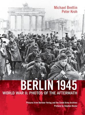 Berlin 1945. World War II: Photos of the Aftermath - Brettin, Michael, and Kroh, Peter (Photographer), and Kinzer, Stephen (Preface by)