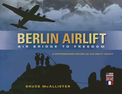 Berlin Airlift: Air Bridge to Freedom: A Photographic History of the Great Airlift