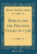 Berlin and the Prussian Court in 1798 (Classic Reprint)