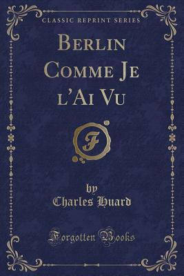 Berlin Comme Je L'Ai Vu (Classic Reprint) - Huard, Charles