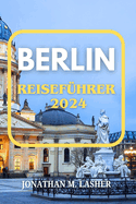 Berlin Reisef?hrer 2024: Eine Reise durch Geschichte, Kultur und lokale Geheimnisse