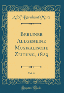 Berliner Allgemeine Musikalische Zeitung, 1829, Vol. 6 (Classic Reprint)